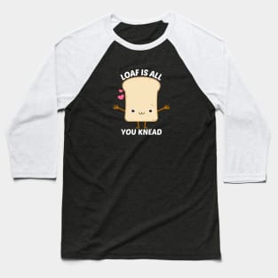 Loaf Is All You Knead - Food Pun Baseball T-Shirt